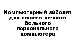 Компьютерный айболит для вашего личного больного персонального компьютера